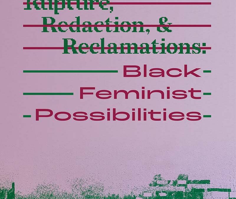 Rupture, Redaction, & Reclamations: Black Feminist Possibilities